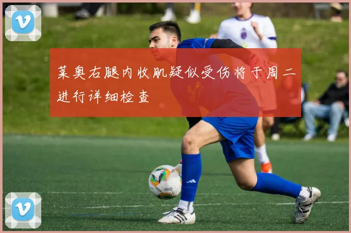 莱奥右腿内收肌疑似受伤将于周二进行详细检查