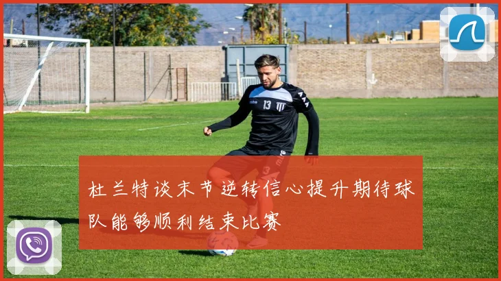 杜兰特谈末节逆转信心提升期待球队能够顺利结束比赛