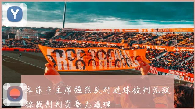 本菲卡主席强烈反对进球被判无效称裁判判罚毫无道理