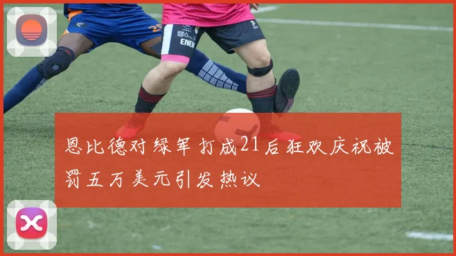 恩比德对绿军打成21后狂欢庆祝被罚五万美元引发热议