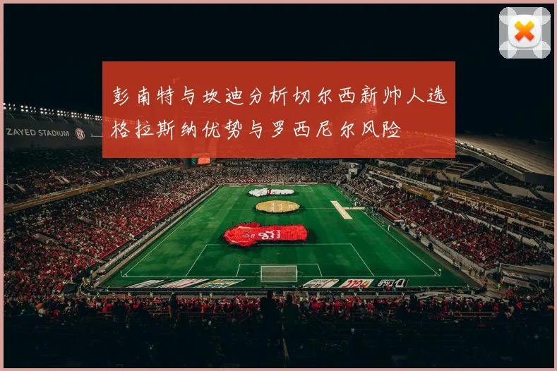 彭南特与坎迪分析切尔西新帅人选格拉斯纳优势与罗西尼尔风险