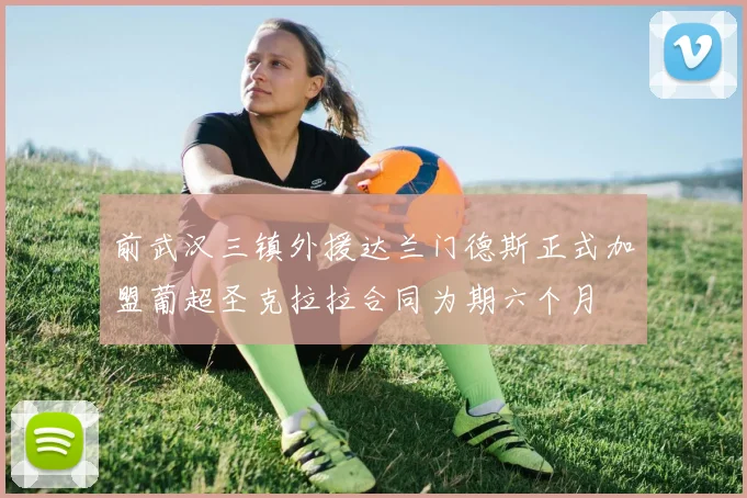 前武汉三镇外援达兰门德斯正式加盟葡超圣克拉拉合同为期六个月