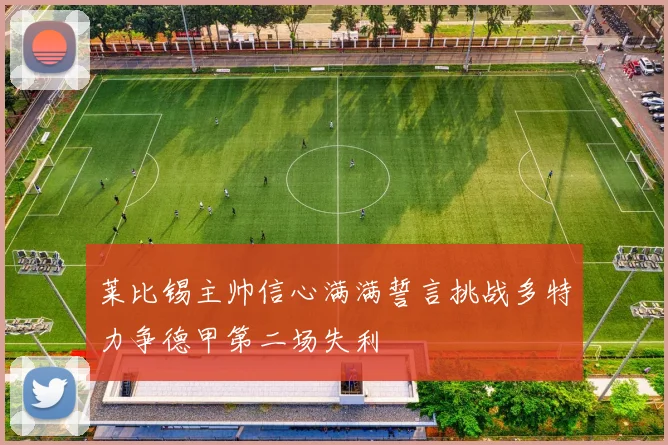 莱比锡主帅信心满满誓言挑战多特力争德甲第二场失利