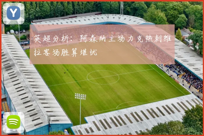 英超分析：阿森纳主场力克热刺维拉客场胜算堪忧