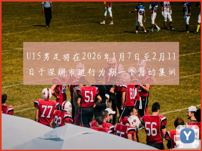 U15男足将在2026年1月7日至2月11日于深圳市进行为期一个月的集训活动