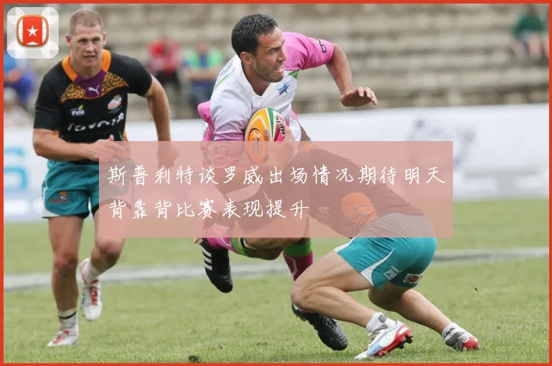 斯普利特谈罗威出场情况期待明天背靠背比赛表现提升