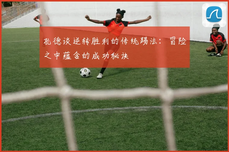 孔德谈逆转胜利的传统踢法：冒险之中蕴含的成功秘诀