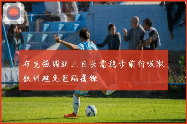 布克强调新三巨头需稳步前行吸取教训避免重蹈覆辙