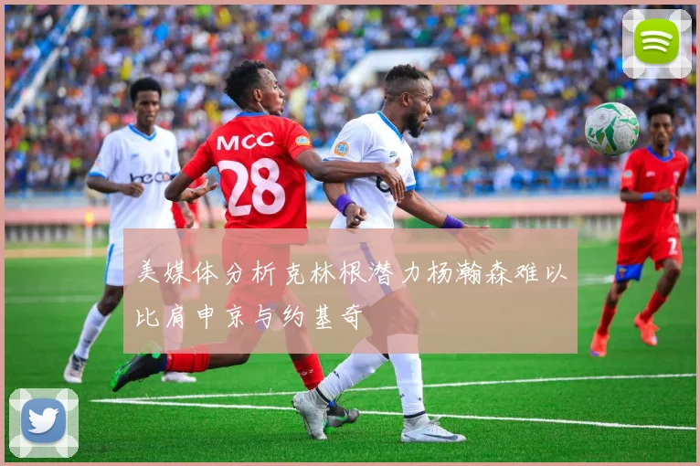 美媒体分析克林根潜力杨瀚森难以比肩申京与约基奇