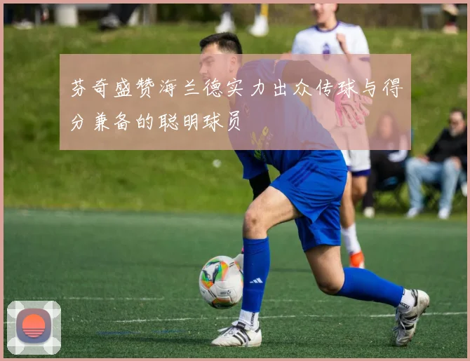 芬奇盛赞海兰德实力出众传球与得分兼备的聪明球员