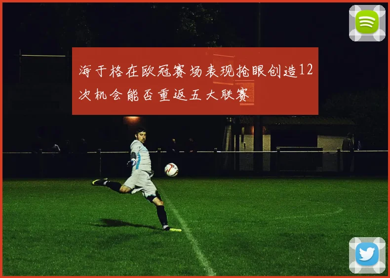 海于格在欧冠赛场表现抢眼创造12次机会能否重返五大联赛