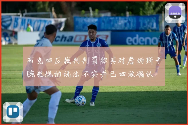 布克回应裁判判罚称其对詹姆斯手腕犯规的说法不实并已回放确认