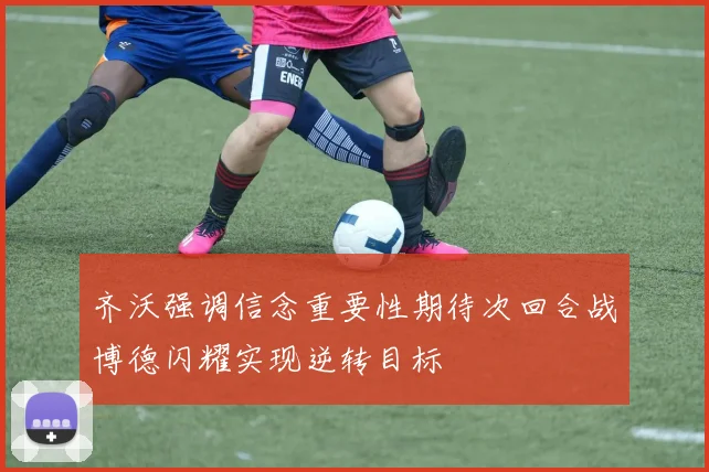 齐沃强调信念重要性期待次回合战博德闪耀实现逆转目标