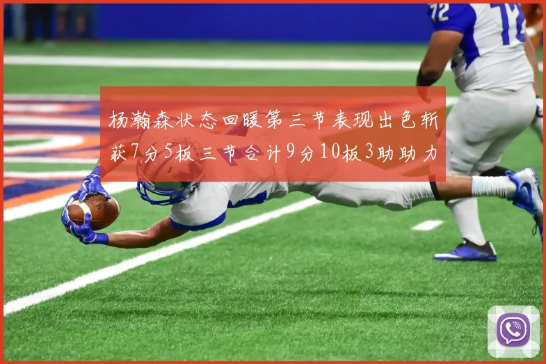 杨瀚森状态回暖第三节表现出色斩获7分5板三节合计9分10板3助助力球队反击