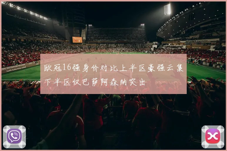欧冠16强身价对比上半区豪强云集下半区仅巴萨阿森纳突出