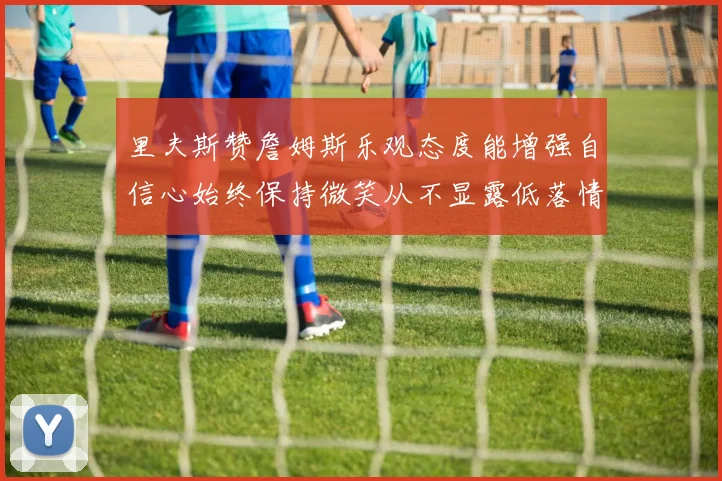 里夫斯赞詹姆斯乐观态度能增强自信心始终保持微笑从不显露低落情绪