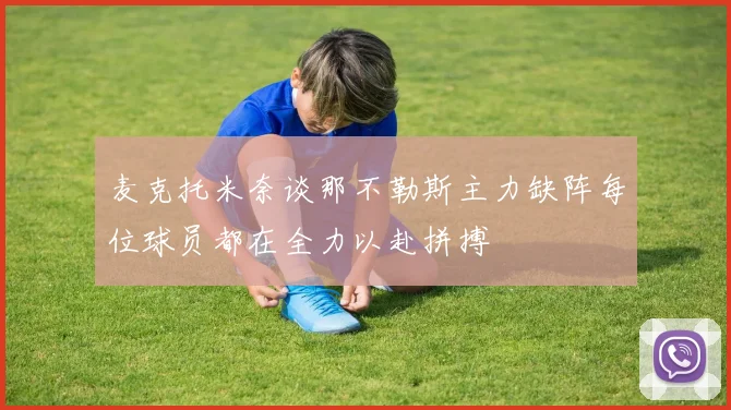 麦克托米奈谈那不勒斯主力缺阵每位球员都在全力以赴拼搏