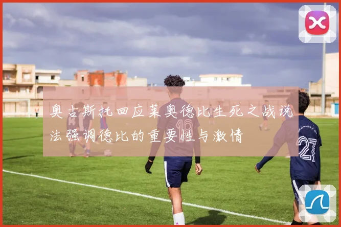 奥古斯托回应莱奥德比生死之战说法强调德比的重要性与激情
