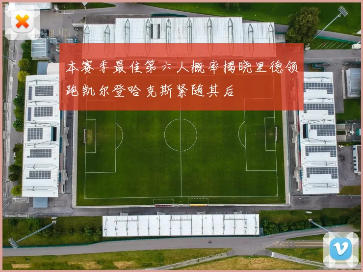 本赛季最佳第六人概率揭晓里德领跑凯尔登哈克斯紧随其后